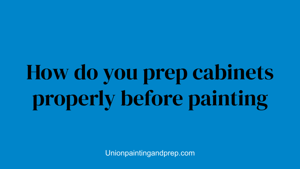 How do you prep cabinets properly before painting