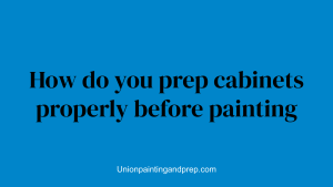 How do you prep cabinets properly before painting