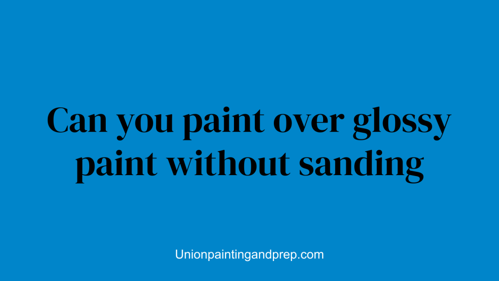 Can you paint over glossy paint without sanding