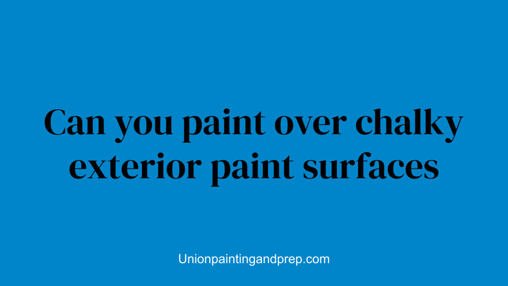 Can you paint over chalky exterior paint surfaces