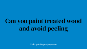 Can you paint treated wood and avoid peeling