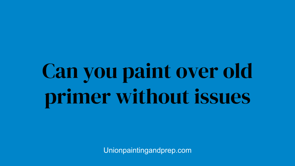 Can you paint over old primer without issues