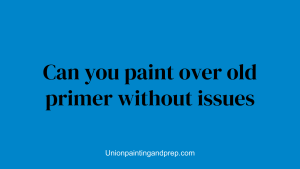 Can you paint over old primer without issues