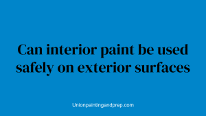 Can interior paint be used safely on exterior surfaces