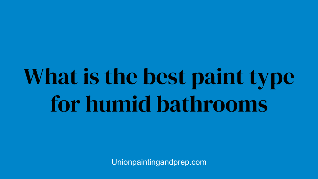 What is the best paint type for humid bathrooms