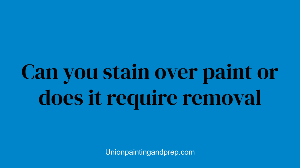 Can you stain over paint or does it require removal