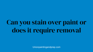 Can you stain over paint or does it require removal