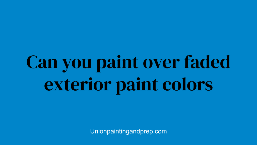 Can you paint over faded exterior paint colors