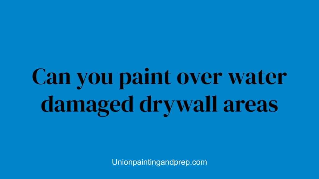 Can you paint over water damaged drywall areas
