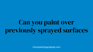 Can you paint over previously sprayed surfaces
