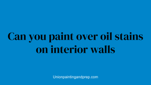 Can you paint over oil stains on interior walls