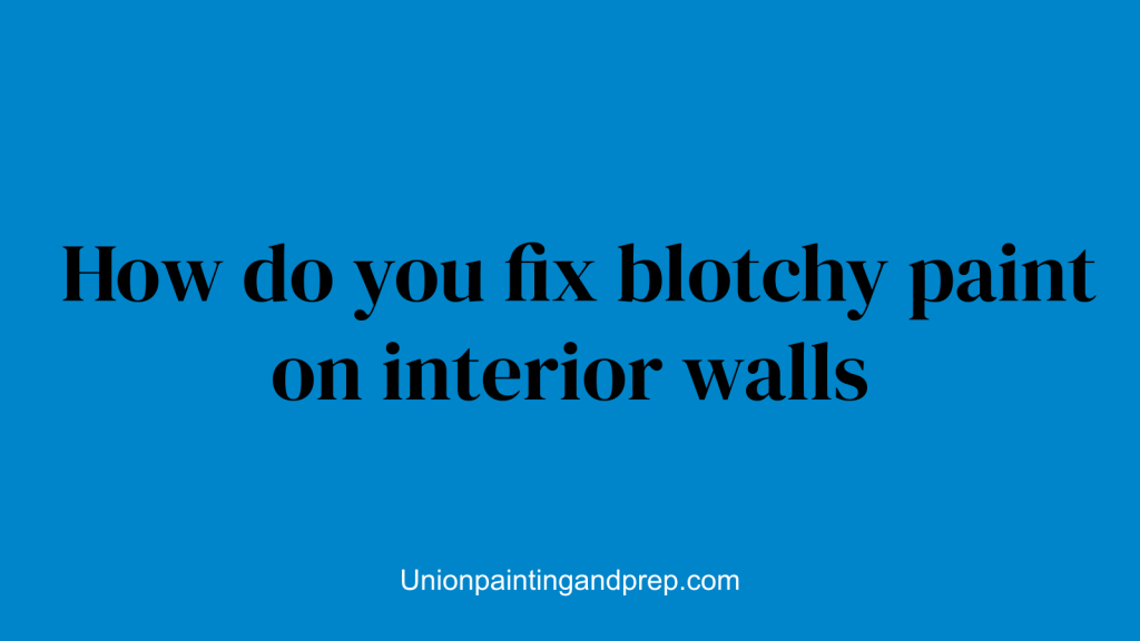 How do you fix blotchy paint on interior walls
