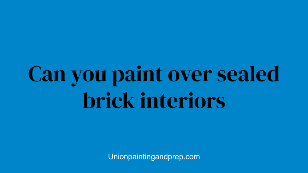Can you paint over sealed brick interiors