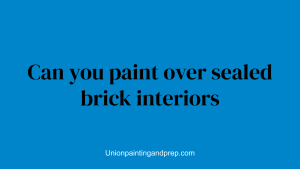 Can you paint over sealed brick interiors