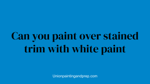 Can you paint over stained trim with white paint