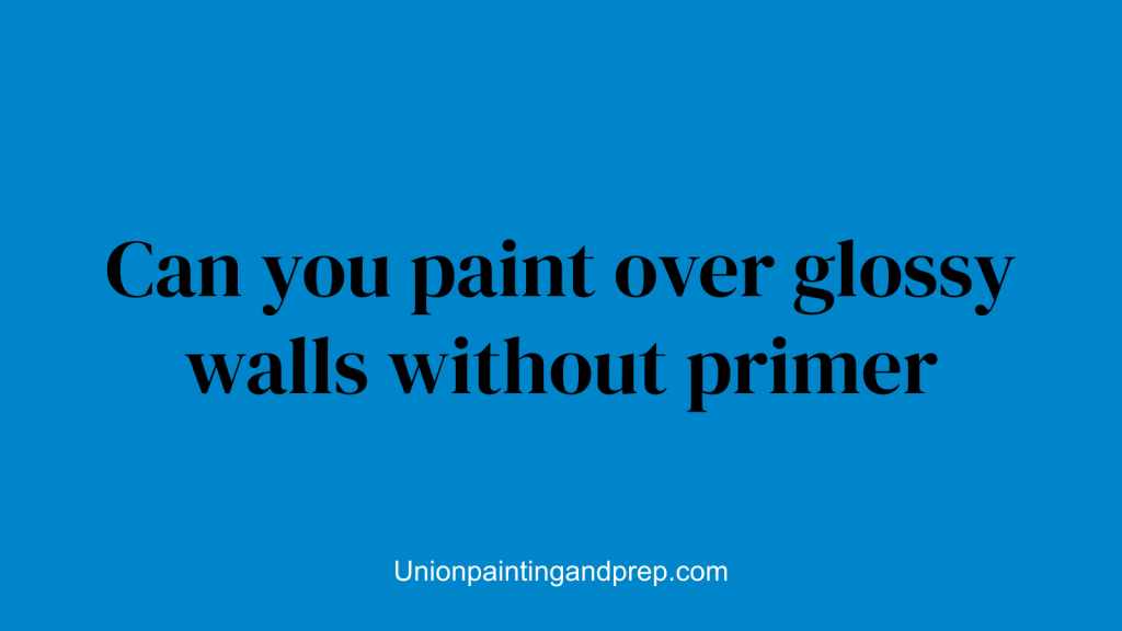 Can you paint over glossy walls without primer