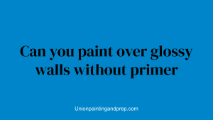 Can you paint over glossy walls without primer