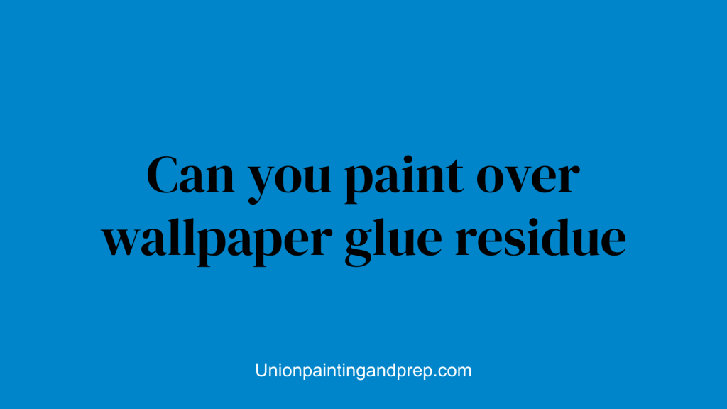 Can you paint over wallpaper glue residue