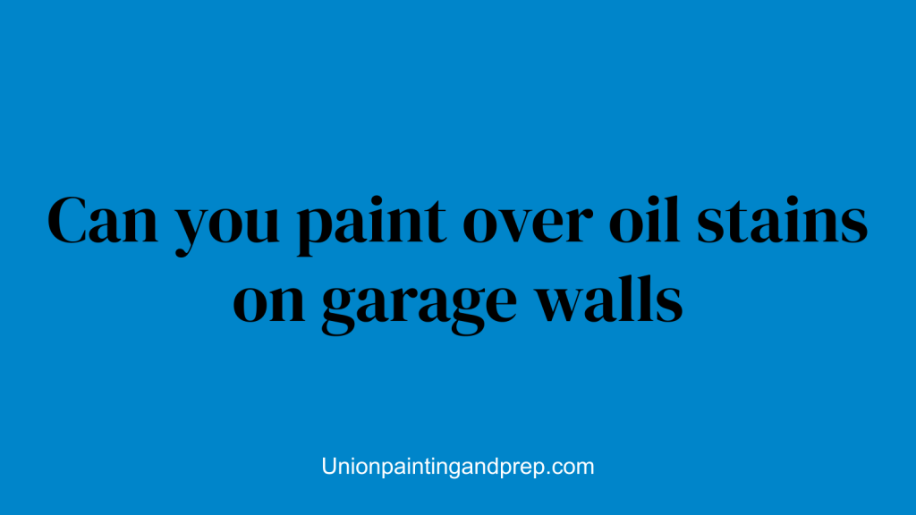 Can you paint over oil stains on garage walls