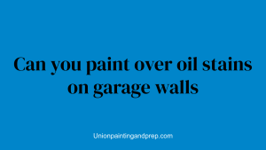 Can you paint over oil stains on garage walls