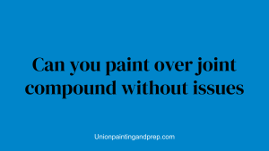 Can you paint over joint compound without issues