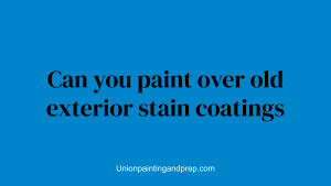 Can you paint over old exterior stain coatings