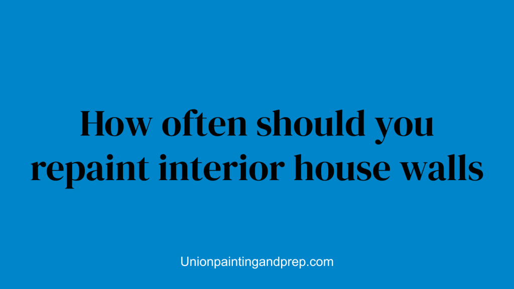 How often should you repaint interior house walls