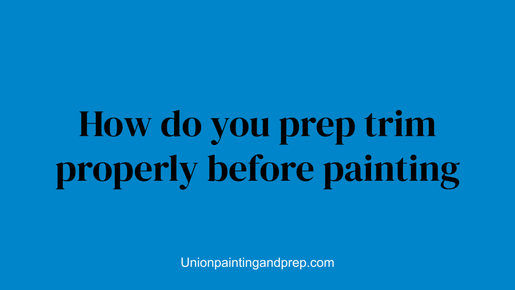 How do you prep trim properly before painting