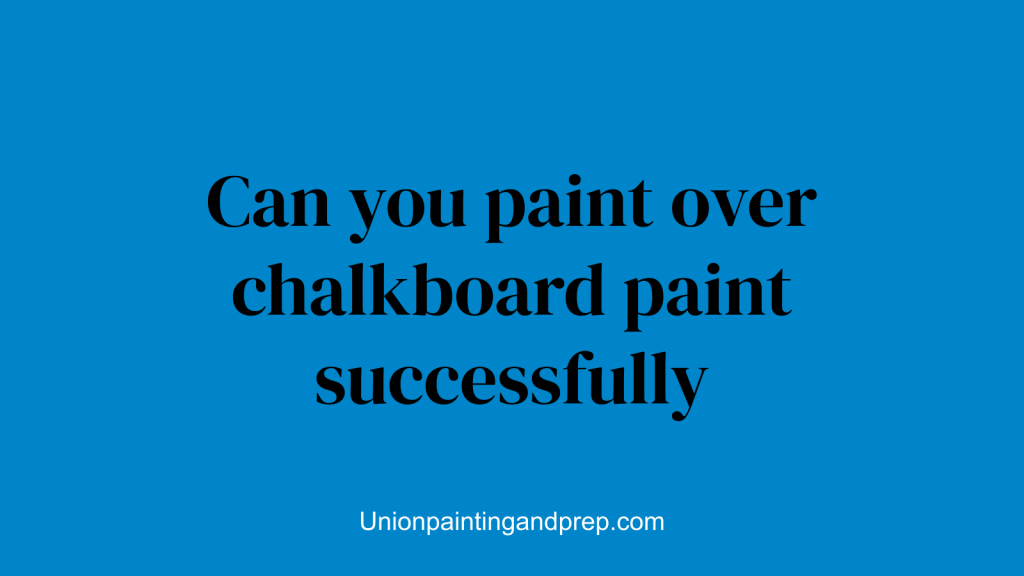 Can you paint over chalkboard paint successfully