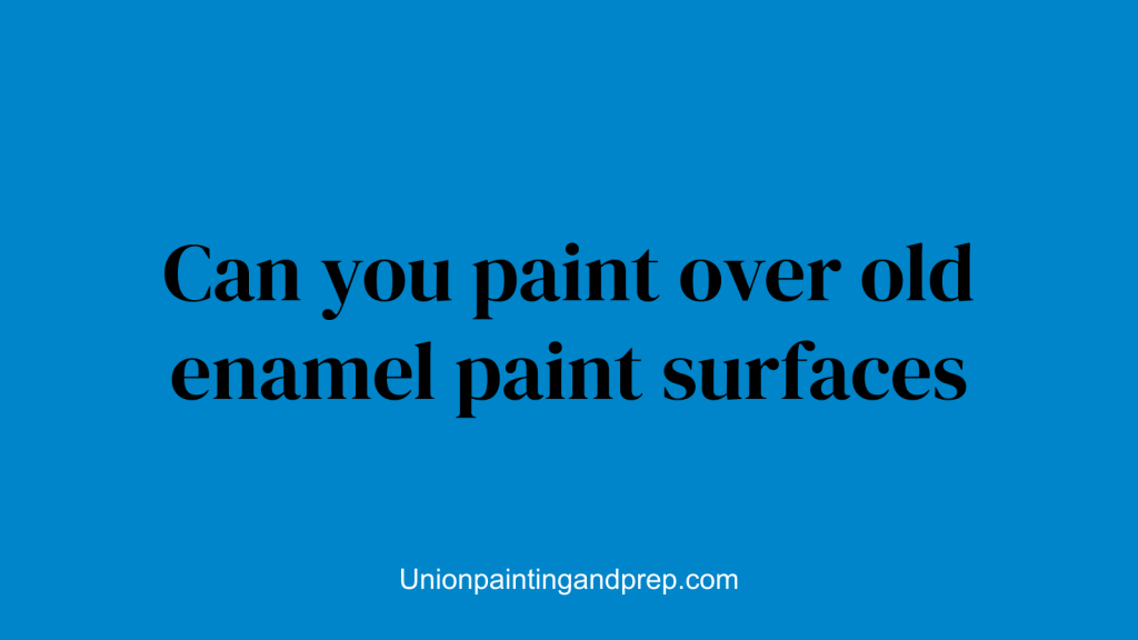 Can you paint over old enamel paint surfaces