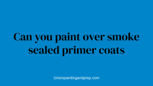Can you paint over smoke sealed primer coats