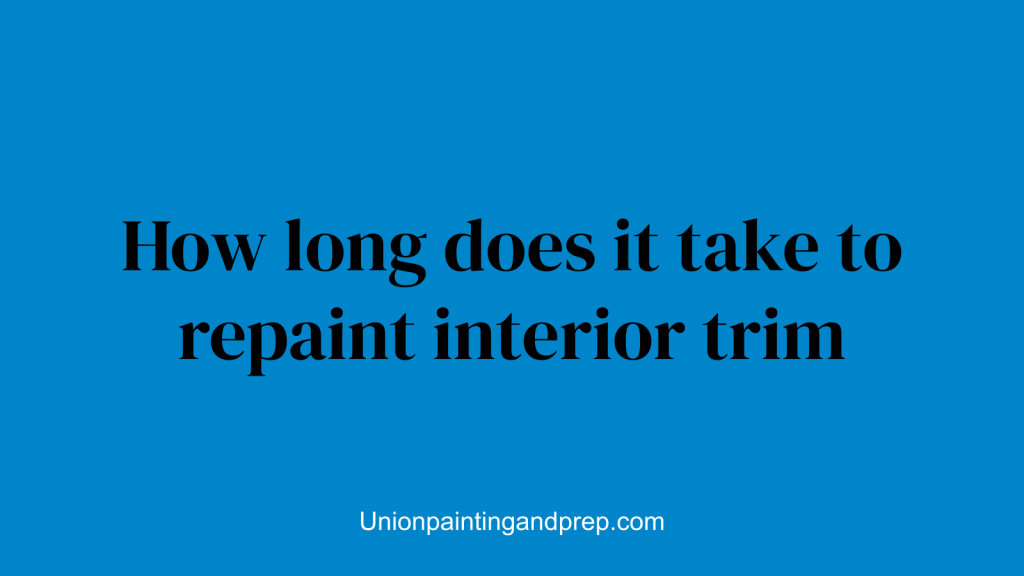 How long does it take to repaint interior trim