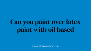 Can you paint over latex paint with oil based