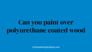 Can you paint over polyurethane coated wood