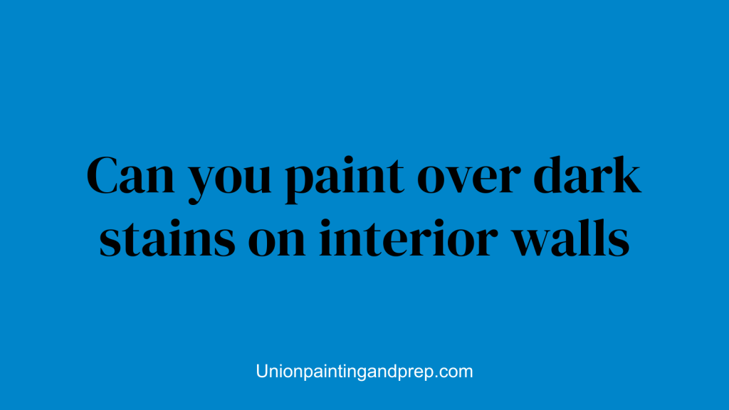 Can you paint over dark stains on interior walls