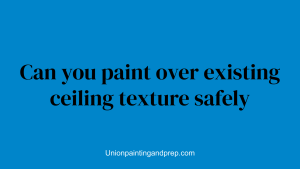 Can you paint over existing ceiling texture safely