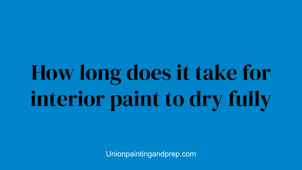 How long does it take for interior paint to dry fully