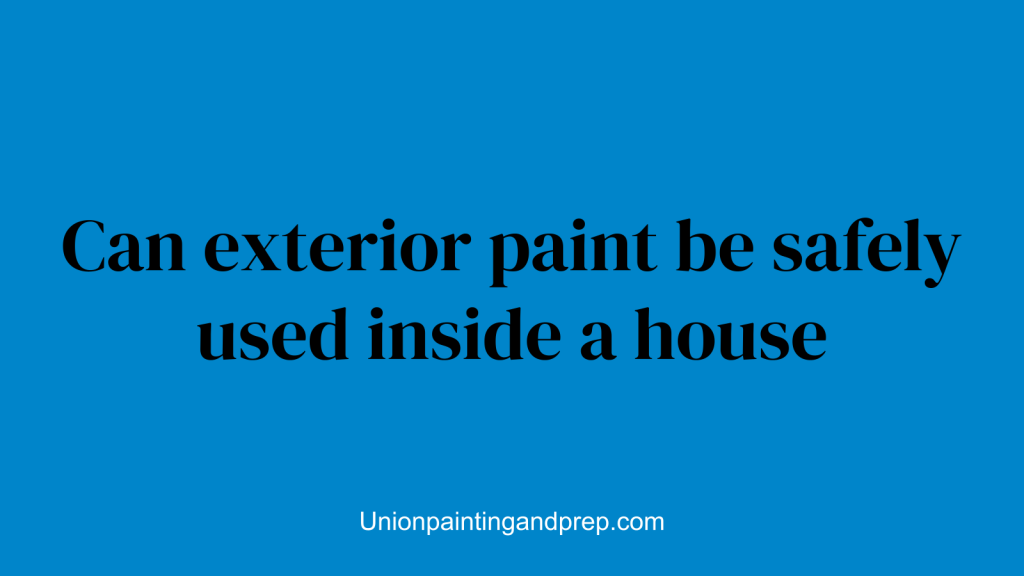 Can exterior paint be safely used inside a house