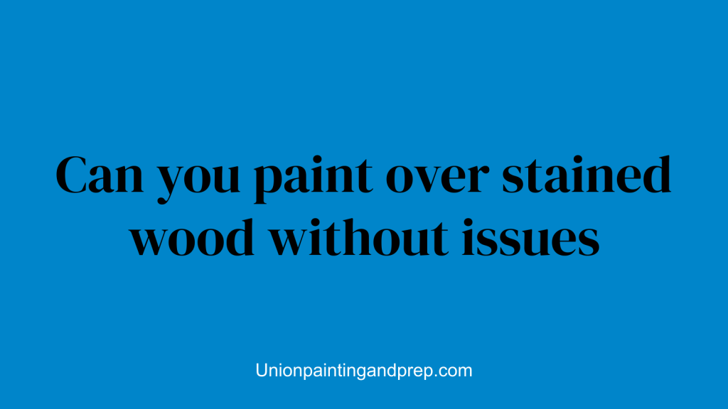 Can you paint over stained wood without issues