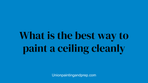 What is the best way to paint a ceiling cleanly