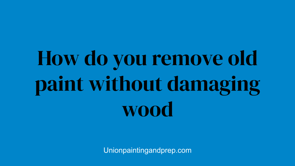 How do you remove old paint without damaging wood