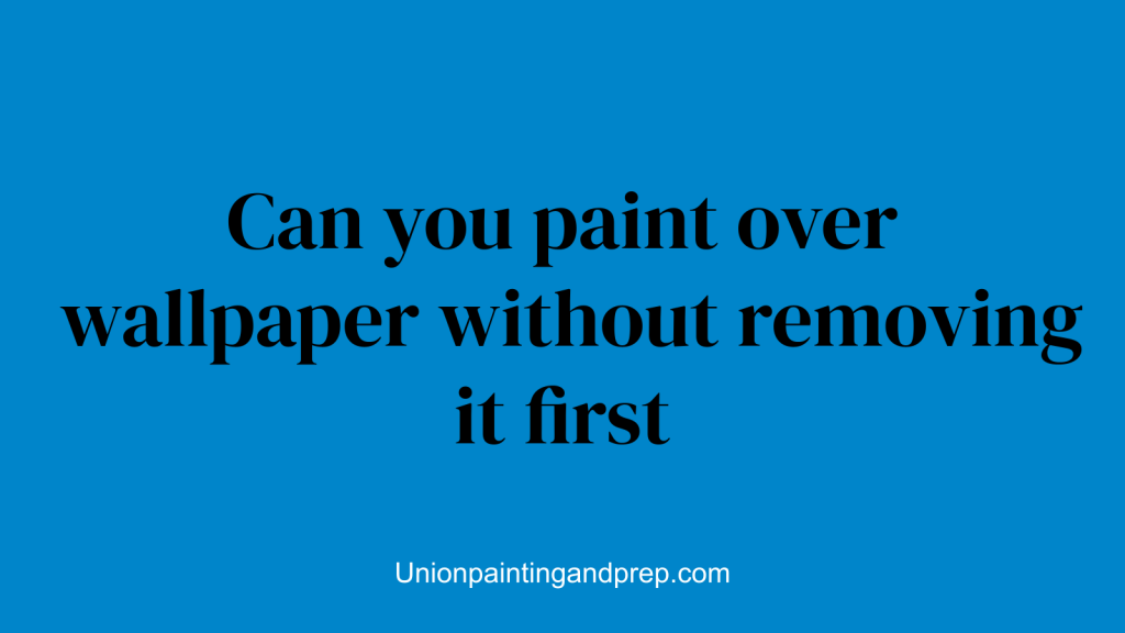 Can you paint over wallpaper without removing it first