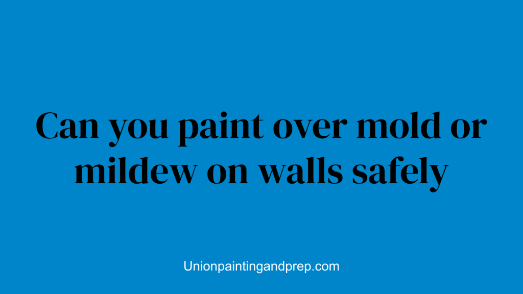 Can you paint over mold or mildew on walls safely