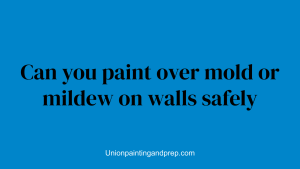Can you paint over mold or mildew on walls safely